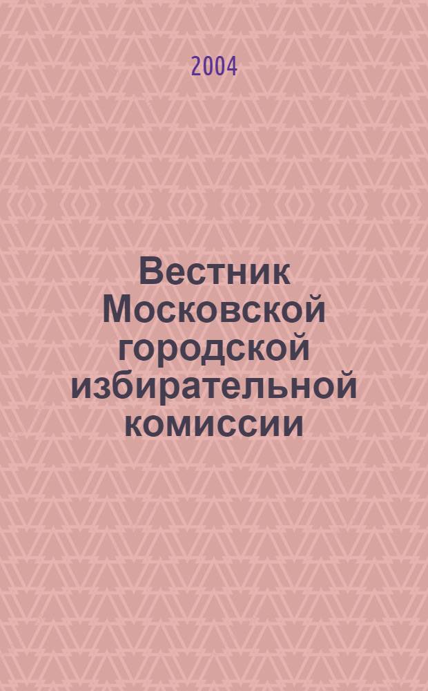 Вестник Московской городской избирательной комиссии : Офиц. печ. орган Моск. гор. избират. комис. 2004, № 2 (66)