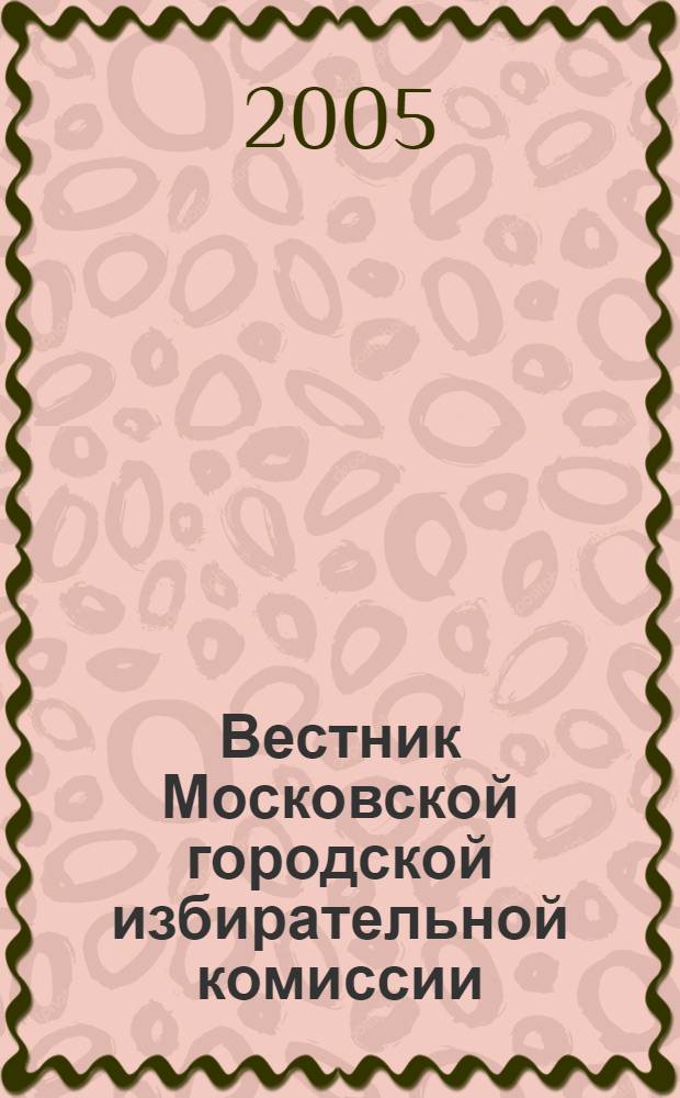 Вестник Московской городской избирательной комиссии : Офиц. печ. орган Моск. гор. избират. комис. 2005, № 3 (74)