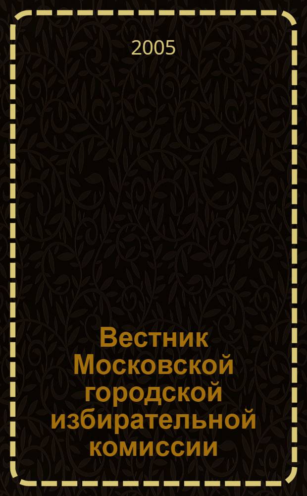 Вестник Московской городской избирательной комиссии : Офиц. печ. орган Моск. гор. избират. комис. 2005, № 4 (75)