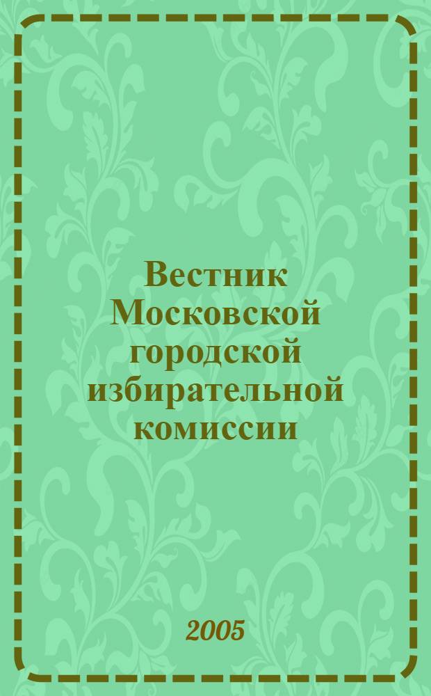 Вестник Московской городской избирательной комиссии : Офиц. печ. орган Моск. гор. избират. комис. 2005, № 8 (79)