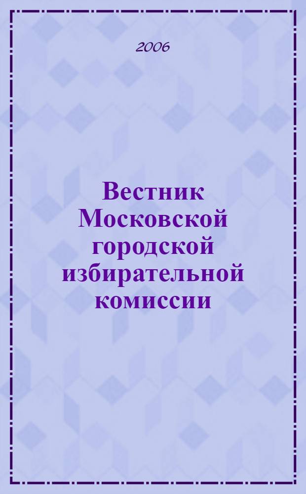 Вестник Московской городской избирательной комиссии : Офиц. печ. орган Моск. гор. избират. комис. 2006, № 1 (82)