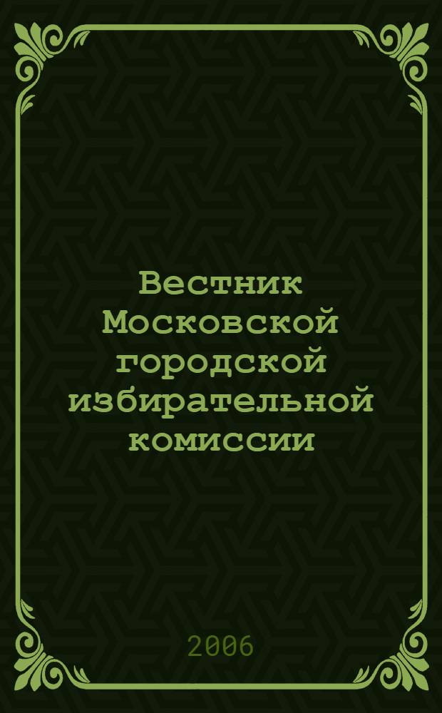 Вестник Московской городской избирательной комиссии : Офиц. печ. орган Моск. гор. избират. комис. 2006, № 5 (86)