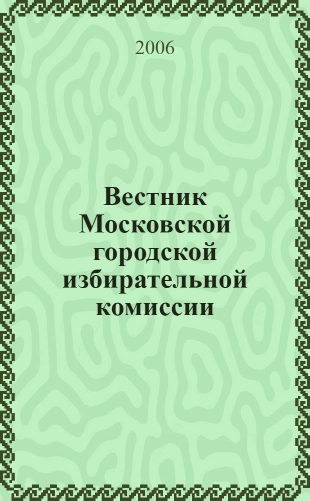 Вестник Московской городской избирательной комиссии : Офиц. печ. орган Моск. гор. избират. комис. 2006, № 6 (87)