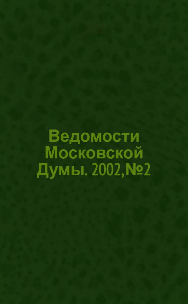 Ведомости Московской Думы. 2002, № 2