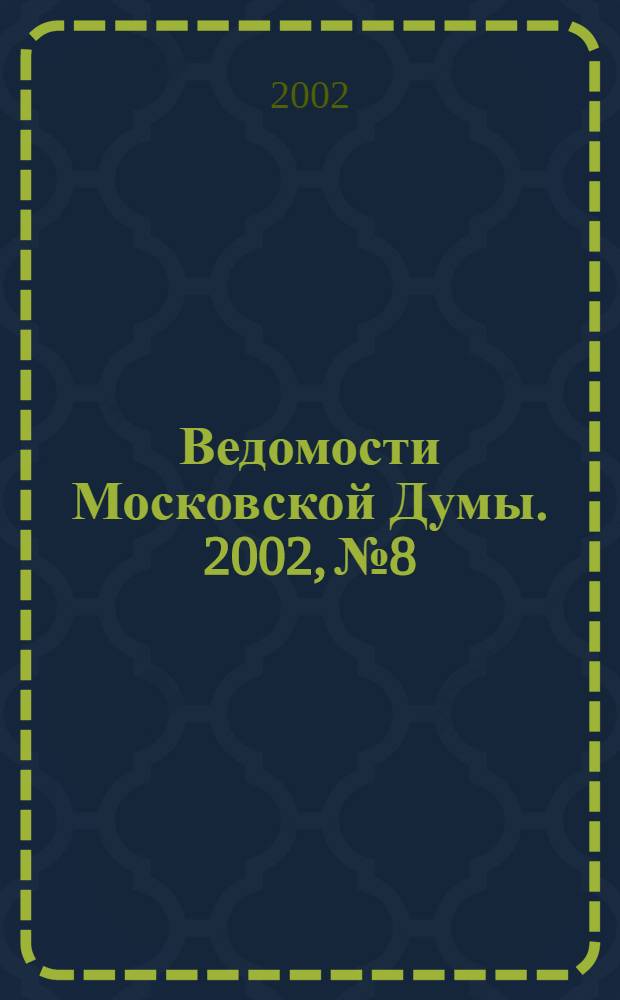 Ведомости Московской Думы. 2002, № 8