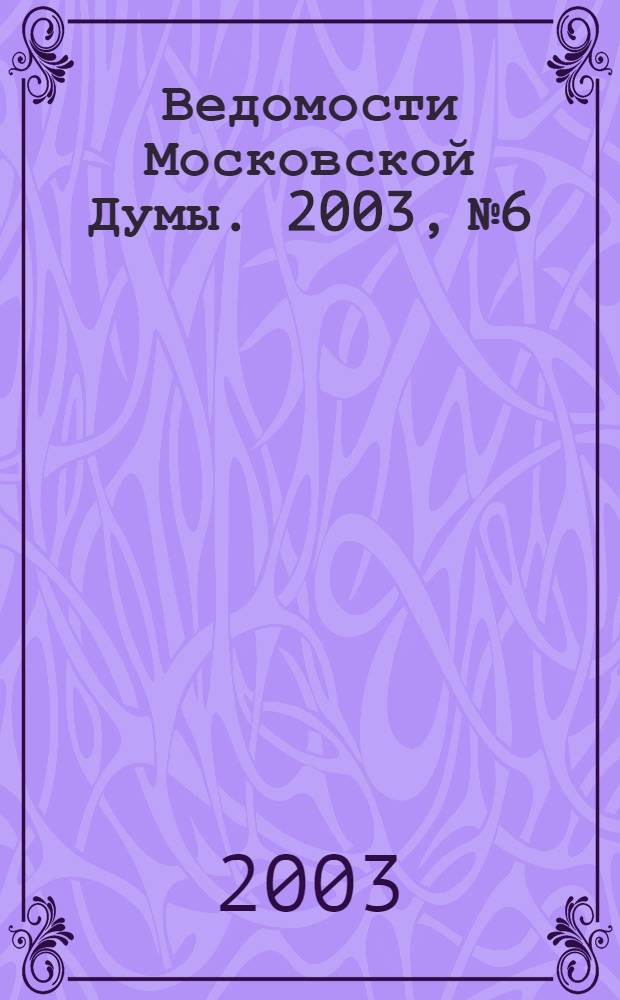 Ведомости Московской Думы. 2003, № 6