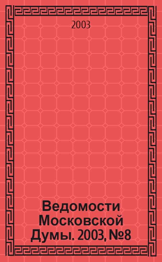 Ведомости Московской Думы. 2003, № 8
