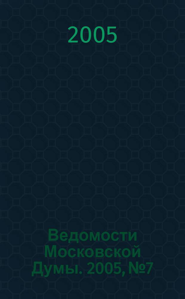 Ведомости Московской Думы. 2005, № 7