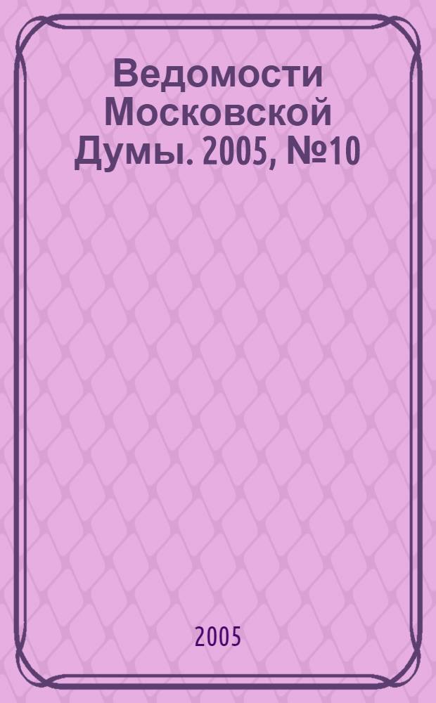 Ведомости Московской Думы. 2005, № 10