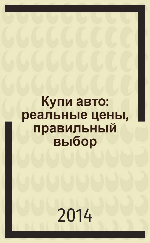 Купи авто : реальные цены, правильный выбор (Федеральный выпуск). 2014, № 1