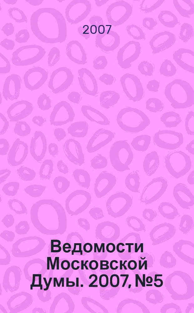 Ведомости Московской Думы. 2007, № 5