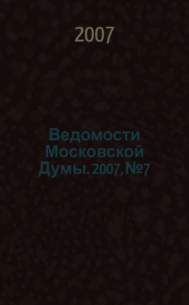 Ведомости Московской Думы. 2007, № 7