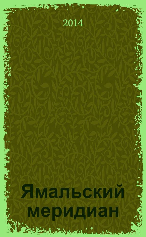 Ямальский меридиан : Всерос. ист.-культ. науч.-попул. журн. 2014, № 1 (213)