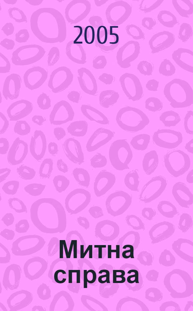 Митна справа : Iнформ.-аналiт. журн. з питань митноï справи та зовнiшньоекон. дiяльностi. 2005, № 5
