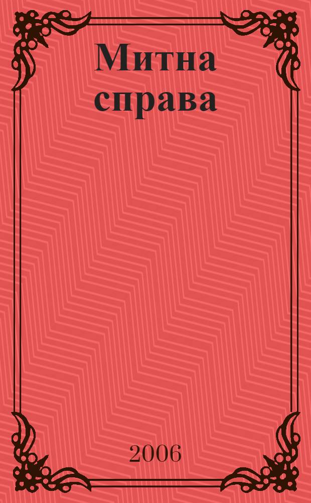 Митна справа : Iнформ.-аналiт. журн. з питань митно&iuml; справи та зовнiшньоекон. дiяльностi. 2006, № 5 (47)