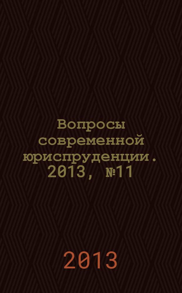 Вопросы современной юриспруденции. 2013, № 11 (31) : Сборник статей по материалам XXXI международной научно-практической конференции