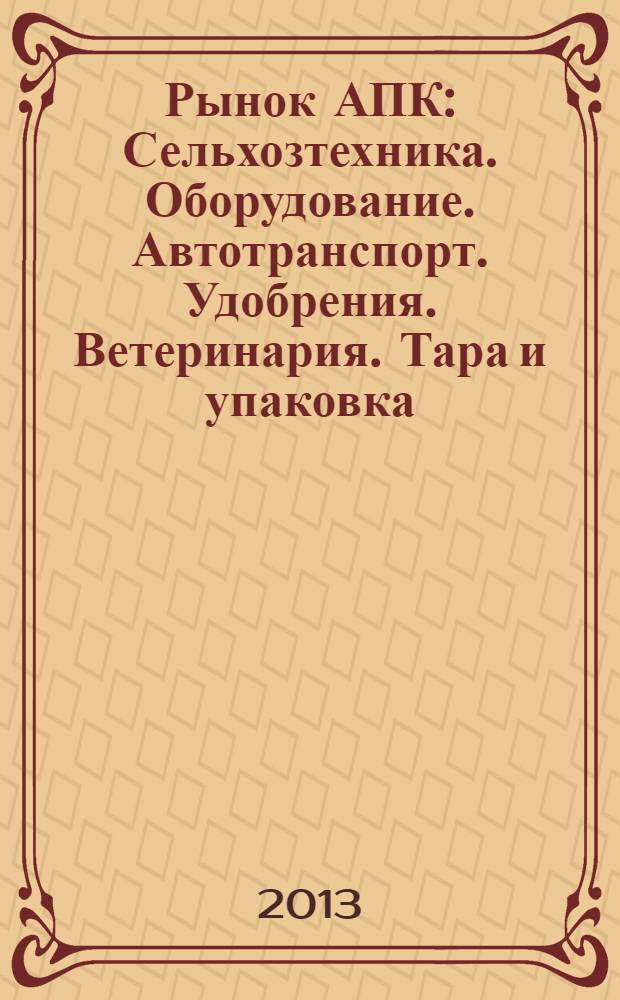 Рынок АПК : Сельхозтехника. Оборудование. Автотранспорт. Удобрения. Ветеринария. Тара и упаковка. 2013, № 12 (122)