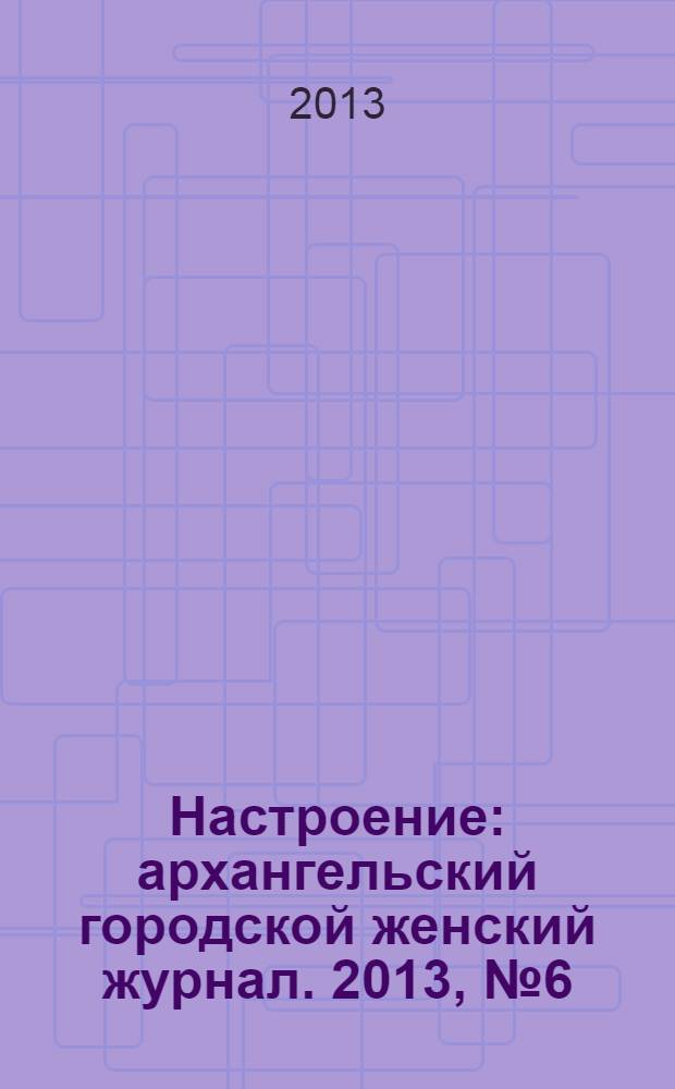 Настроение : архангельский городской женский журнал. 2013, № 6 (106)