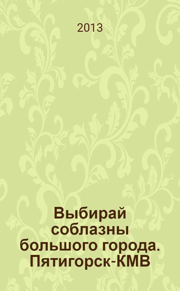 Выбирай соблазны большого города. Пятигорск-КМВ : рекламно-информационный журнал. 2013, № 12 (39)