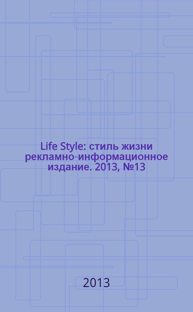 Life Style : стиль жизни рекламно-информационное издание. 2013, № 13 (23)