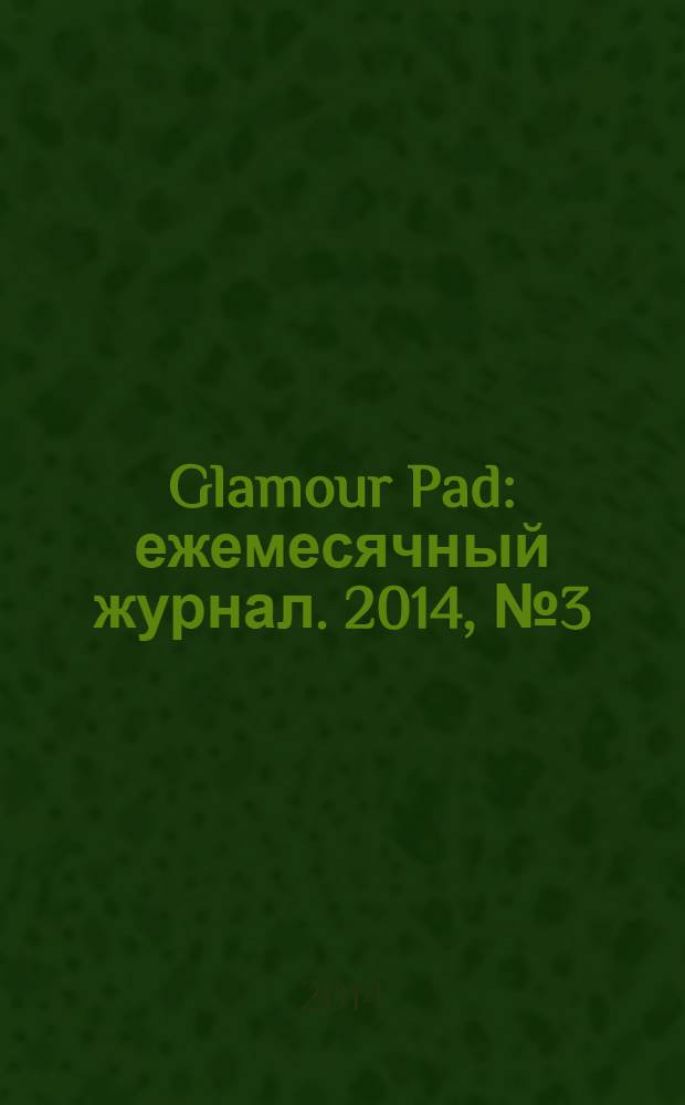 Glamour Pad : ежемесячный журнал. 2014, № 3 (115)