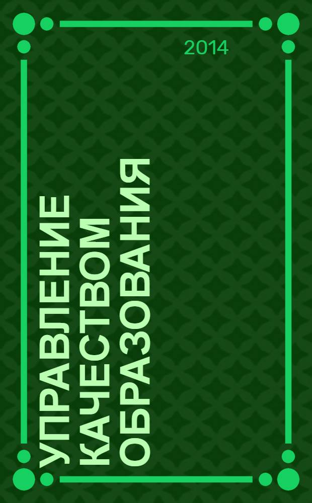 Управление качеством образования: теория и практика эффективного администрирования : научно-методический журнал для руководителей образовательных учреждений и специалистов в области управления образованием. 2014, № 1