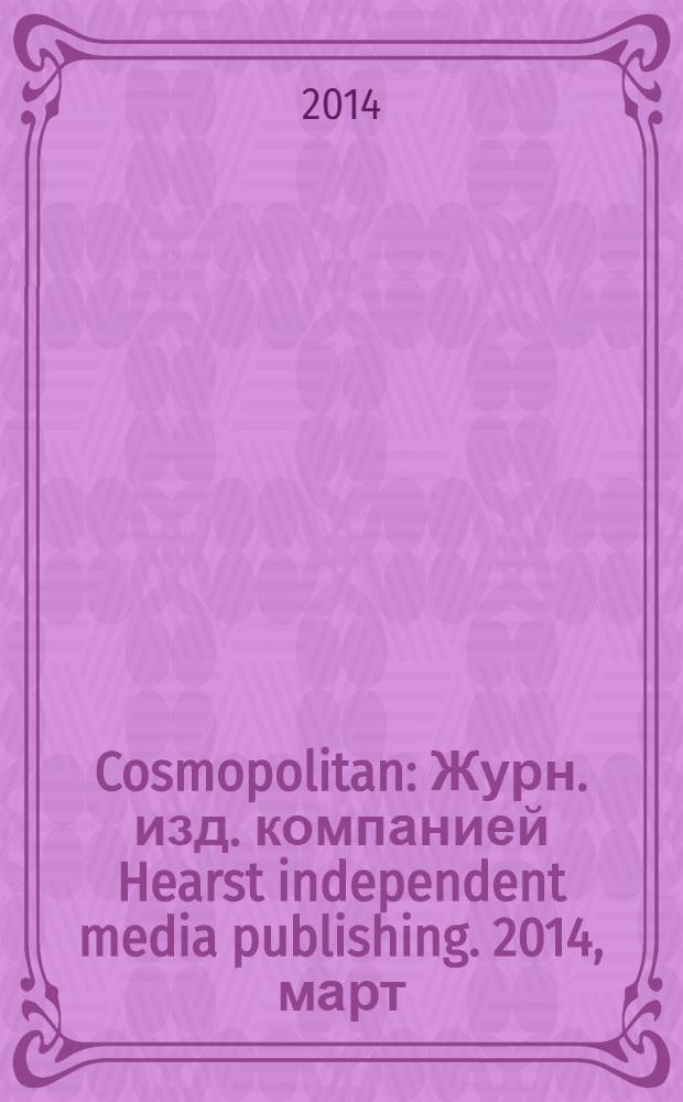 Cosmopolitan : Журн. изд. компанией Hearst independent media publishing. 2014, март (228)