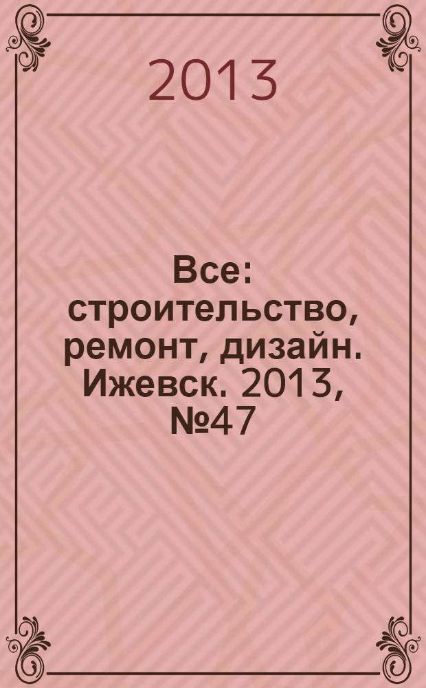 Все: строительство, ремонт, дизайн. Ижевск. 2013, № 47 (282)