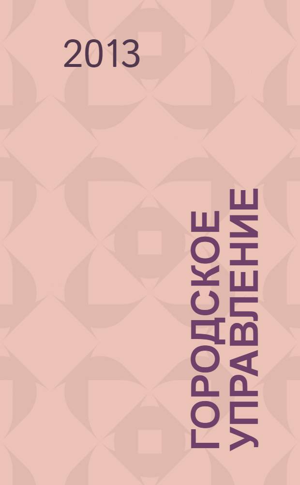 Городское управление : Журн. для руководителей органов гор. самоуправления. 2013, № 12