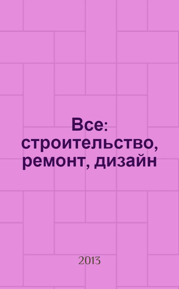 Все: строительство, ремонт, дизайн : рекл.-инф. изд. 2013, № 11 (43)