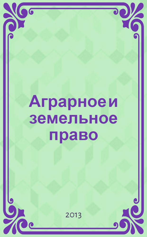 Аграрное и земельное право : научно-практический и информационно-аналитический ежемесячный журнал. 2013, № 11 (107)