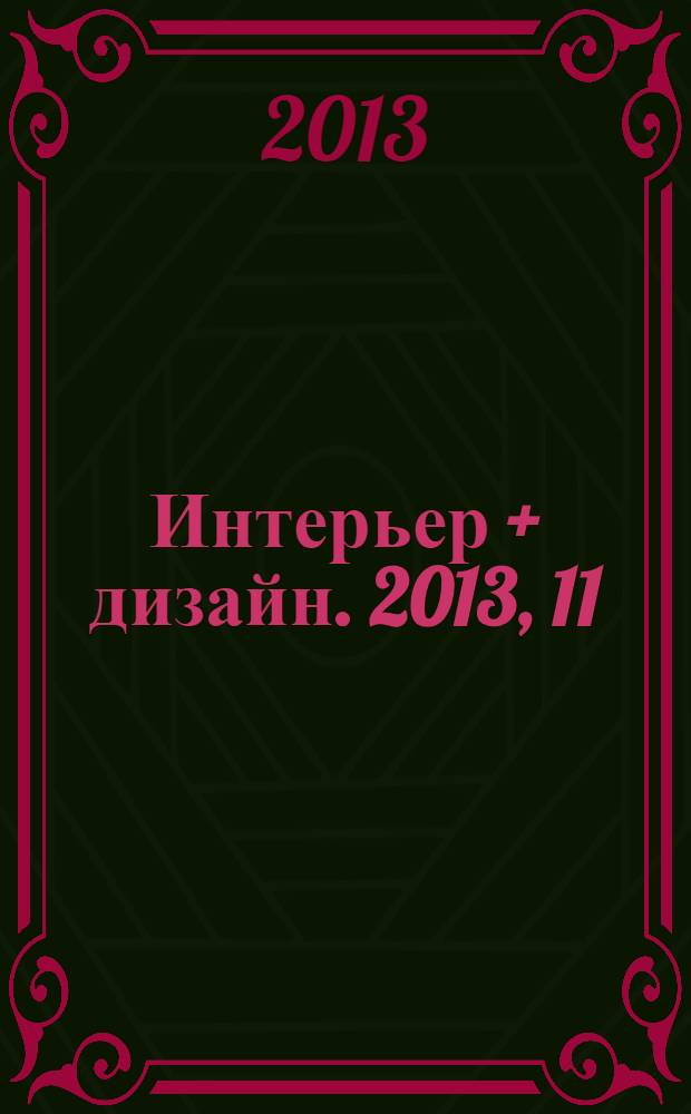 Интерьер + дизайн. 2013, 11 (191) : Классика новая, модная, дорогая