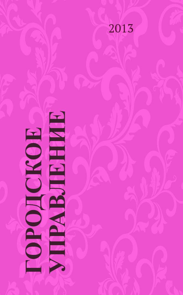 Городское управление : Журн. для руководителей органов гор. самоуправления. 2013, № 4