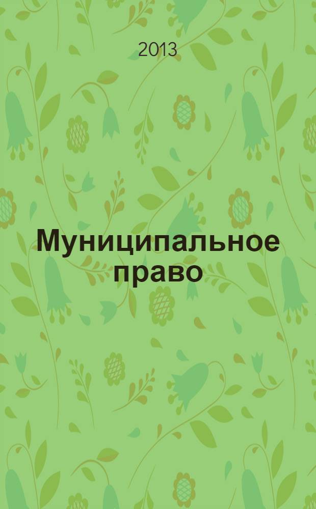 Муниципальное право : Ежекварт. журн. для юристов органов мест. самоупр. 2013, № 3 (63)