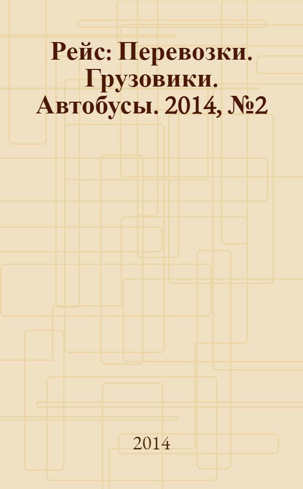 Рейс : Перевозки. Грузовики. Автобусы. 2014, № 2 (84)