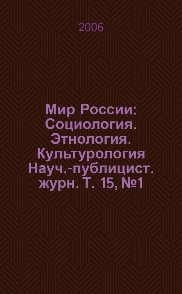 Мир России : Социология. Этнология. Культурология Науч.-публицист. журн. Т. 15, № 1