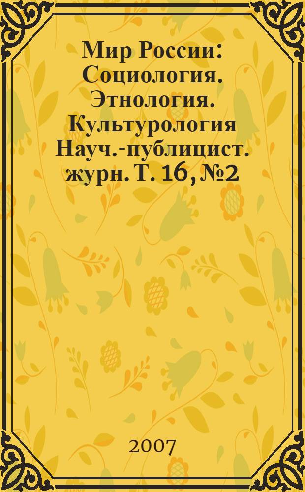 Мир России : Социология. Этнология. Культурология Науч.-публицист. журн. Т. 16, № 2
