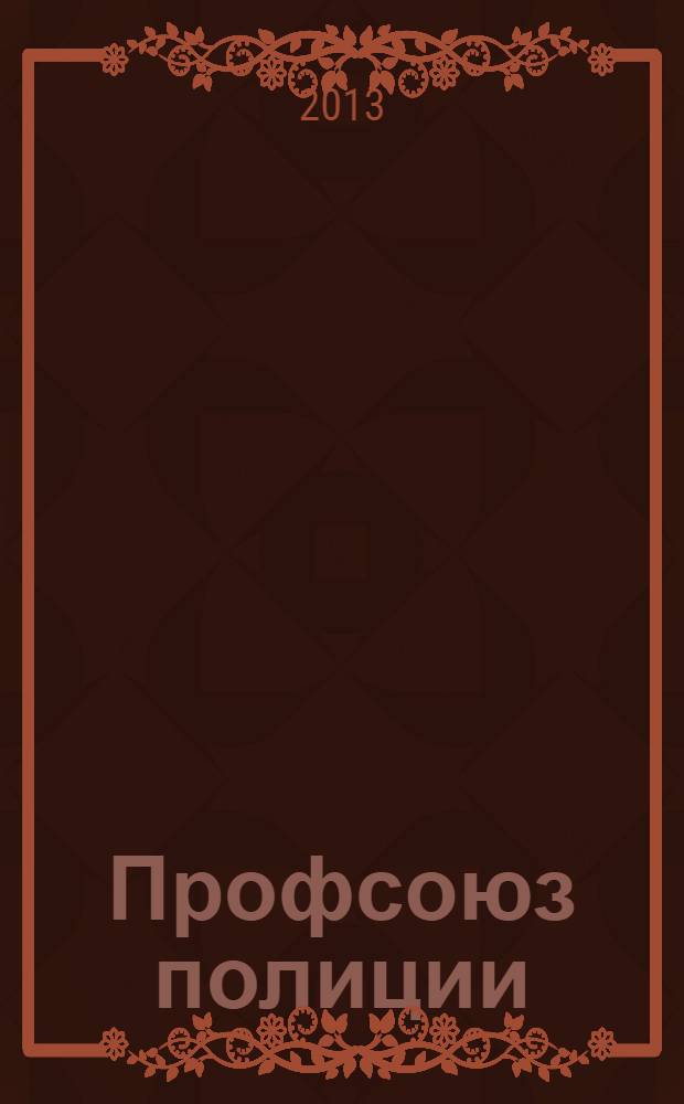 Профсоюз полиции : журнал Межрегионального профсоюза сотрудников органов внутренних дел России. 2013, № 11 (17)