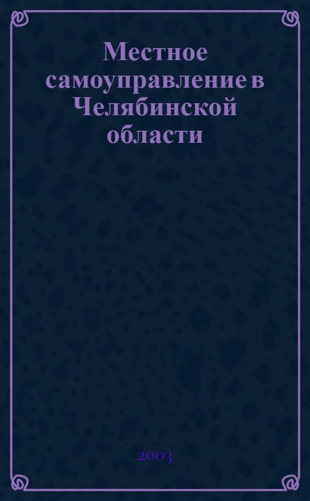 Местное самоуправление в Челябинской области : Сб. законодат. и иных нормат. правовых актов. 2003, вып. 1 (14)