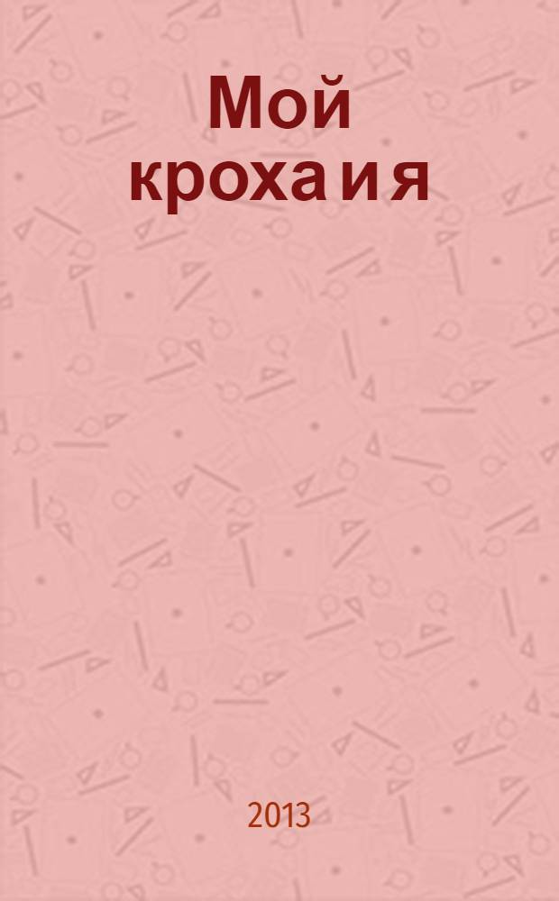 Мой кроха и я : Лиценз. журн. Изд. дома ОВА-Пресс с практ. советами для родителей. 2013, № 12 (226)