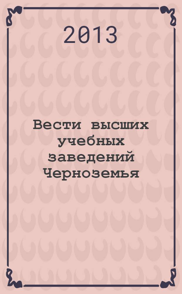 Вести высших учебных заведений Черноземья : научно-технический и производственный журнал. 2013, № 4 (34)