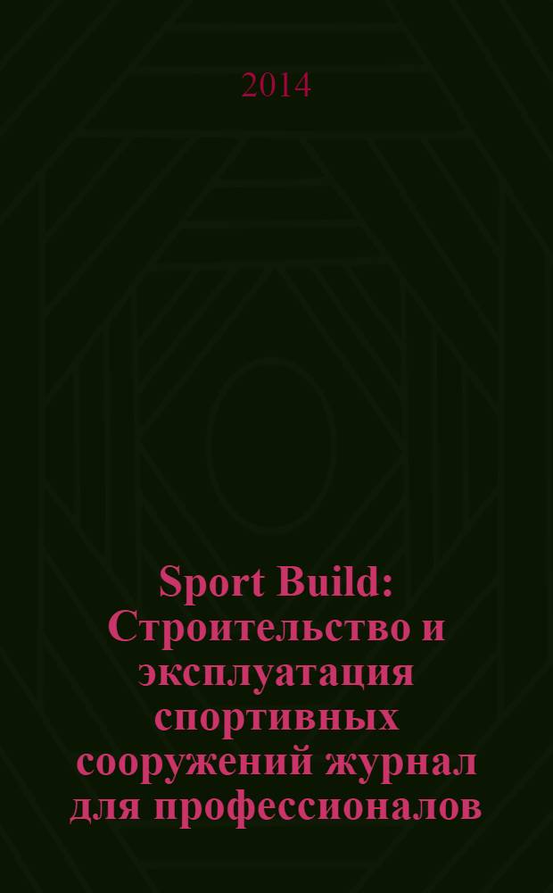 Sport Build : Строительство и эксплуатация спортивных сооружений журнал для профессионалов. 2014, № 1