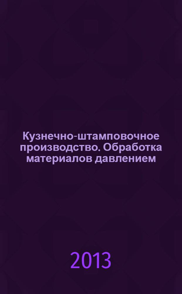 Кузнечно-штамповочное производство. Обработка материалов давлением : Ежемес. науч.-техн. журнал Орган Гос. Науч.-техн. комитета Совета Министров СССР и Науч.-техн. о-ва машиностроит. пром. 2013, № 12