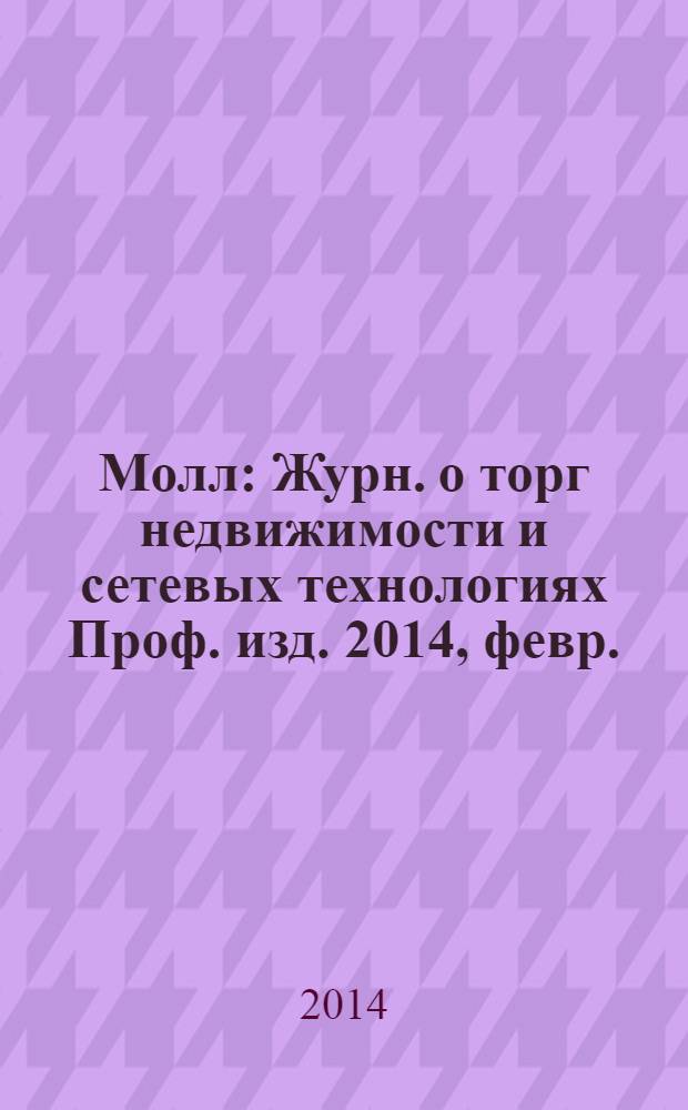 Молл : Журн. о торг недвижимости и сетевых технологиях Проф. изд. 2014, февр. (104)