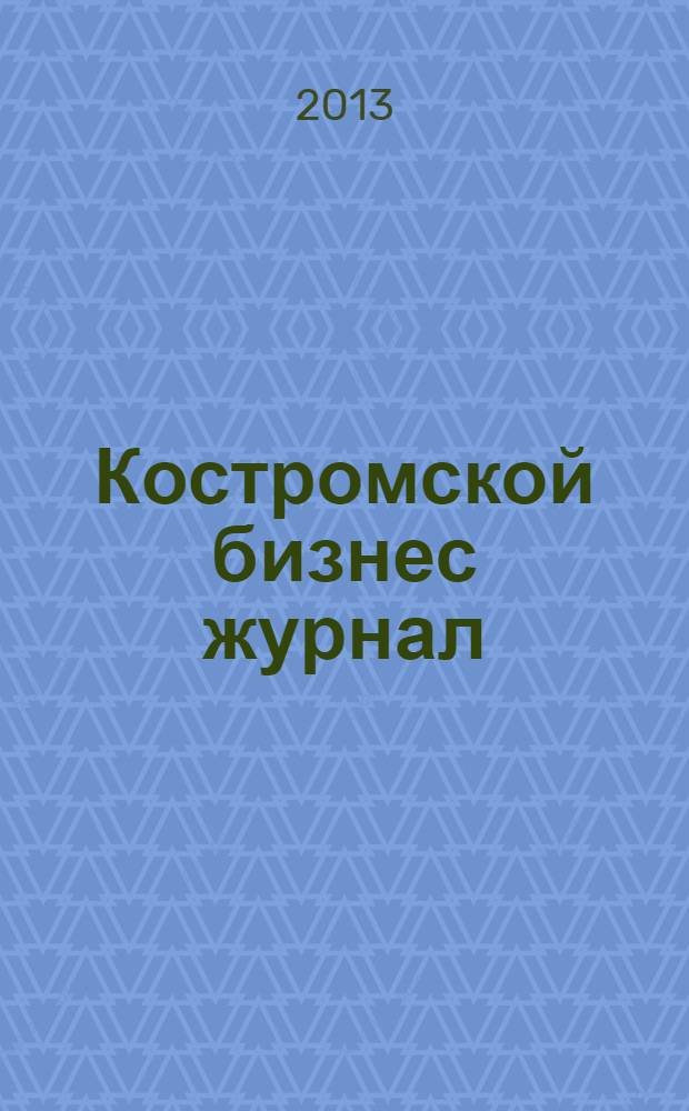 Костромской бизнес журнал : для малого и среднего бизнеса. 2013, № 12 (91)