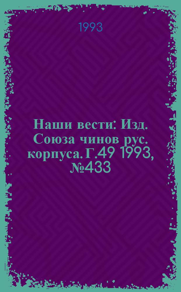 Наши вести : Изд. Союза чинов рус. корпуса. Г.49 1993, № 433(2734)