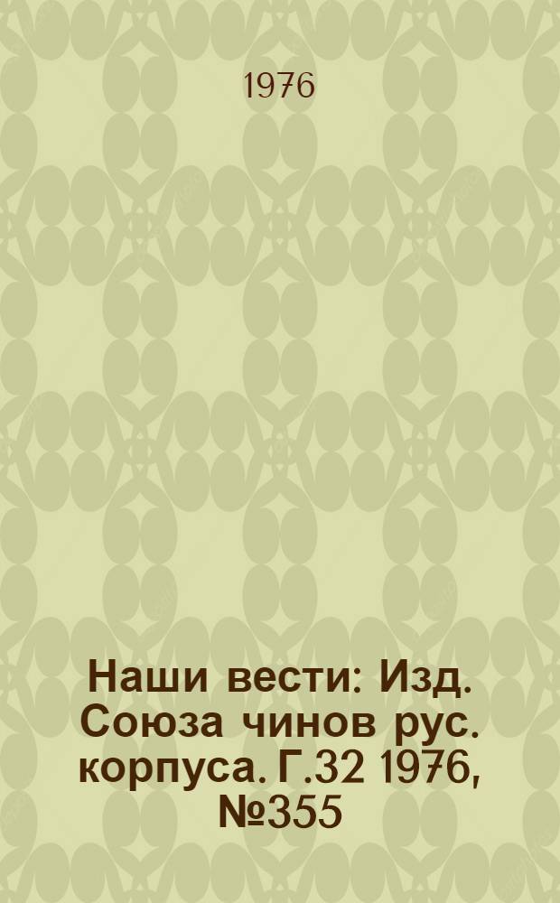 Наши вести : Изд. Союза чинов рус. корпуса. Г.32 1976, № 355(2656)
