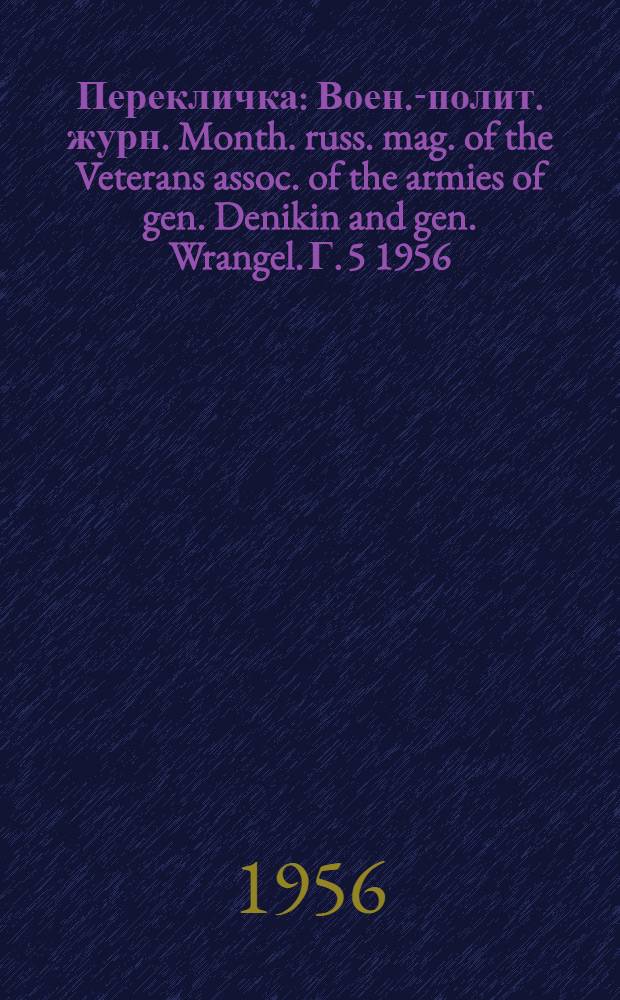 Перекличка : Воен.-полит. журн. Month. russ. mag. of the Veterans assoc. of the armies of gen. Denikin and gen. Wrangel. Г. 5 1956, № 57
