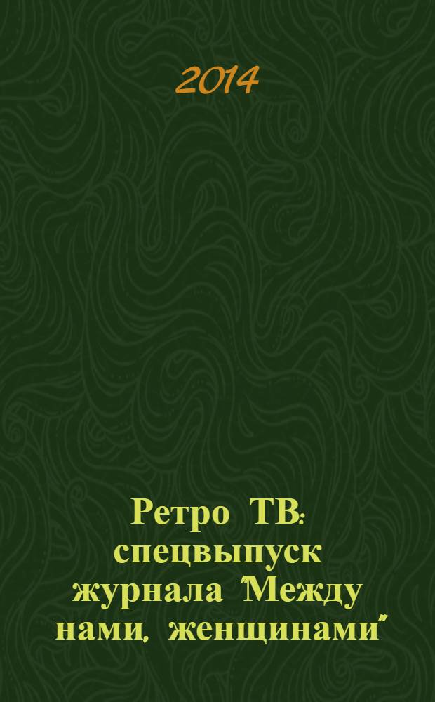 Ретро ТВ : спецвыпуск журнала "Между нами, женщинами"