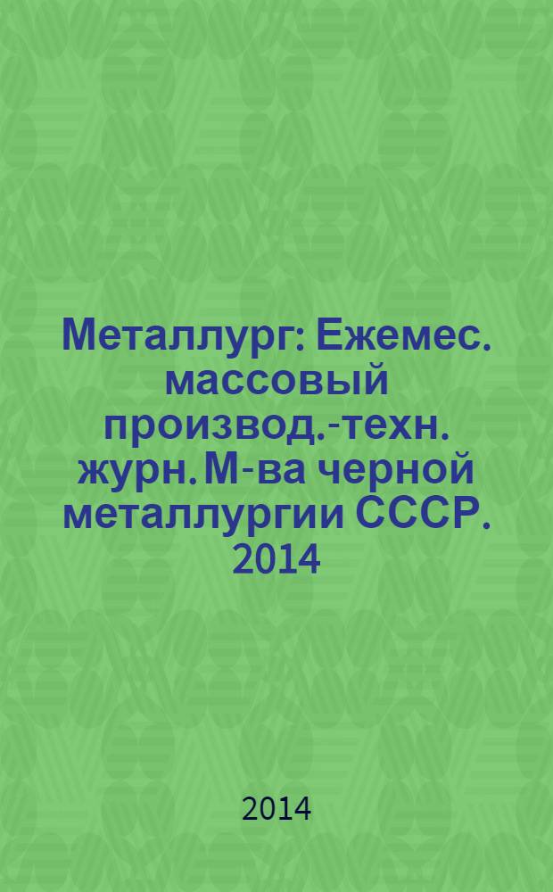 Металлург : Ежемес. массовый производ.-техн. журн. М-ва черной металлургии СССР. 2014, № 1